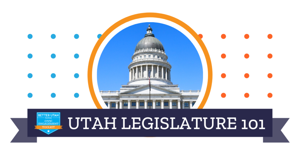 Image of the Utah State Capitol with a circular frame. The text reads Utah Legislature 101 on a dark banner beneath the image. The banner also features the Better Utah Civic Engagement Toolkit logo. Colorful dots decorate the background.