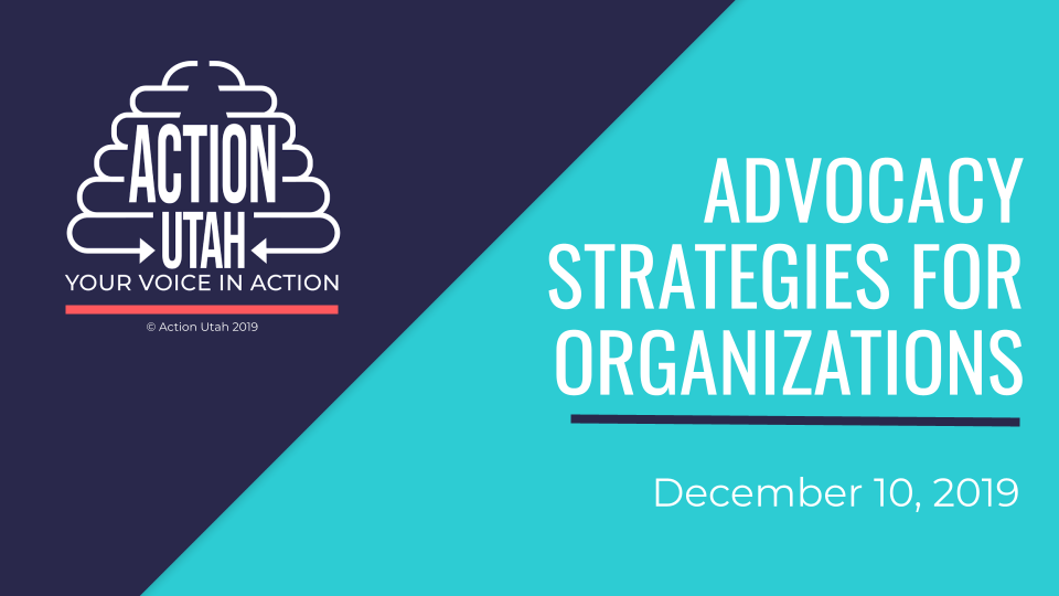 A presentation slide cover image cut in half with a diagonal line, on the left the background is dark blue and has a white Action Utah Logo with a coral underline, on the left is a turquoise background with the words "Advocacy strategies for organizations" in bold white type underlined with a thick dark blue line. Below that is the date, Devember 10, 2019 in white.
